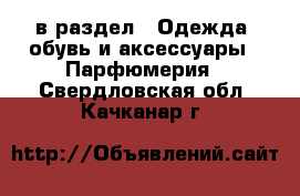  в раздел : Одежда, обувь и аксессуары » Парфюмерия . Свердловская обл.,Качканар г.